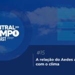 central-do-tempo-podcast-ep-15-a-relacao-do-aedes-aegypti-com-o-clima